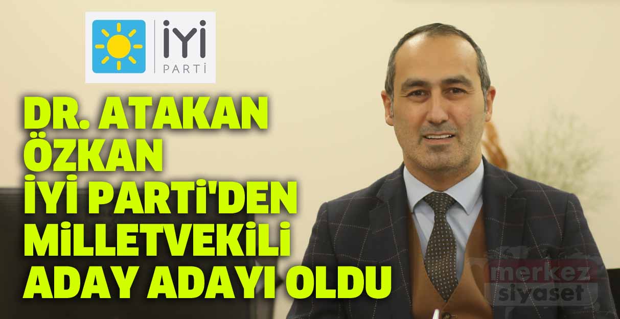 Dr. Atakan Özkan İYİ Parti’den milletvekili aday adayı oldu
