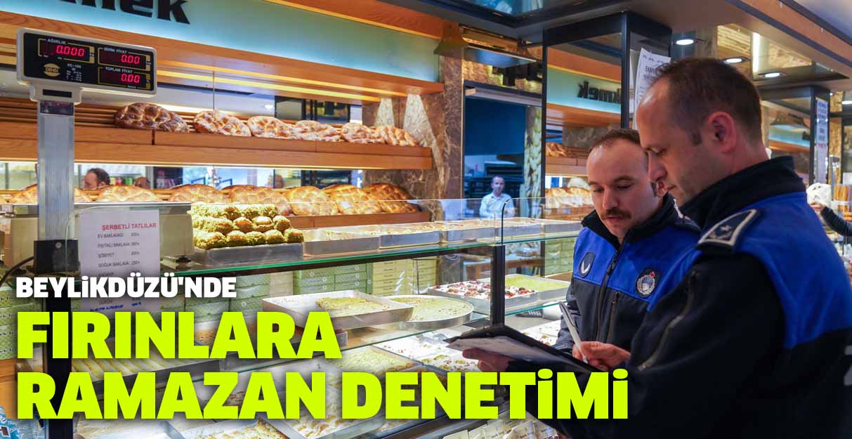 Beylikdüzü’nde fırınlara ramazan denetimi