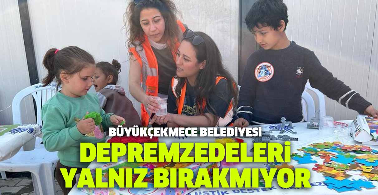 Büyükçekmece Belediyesi depremzedeleri yalnız bırakmıyor