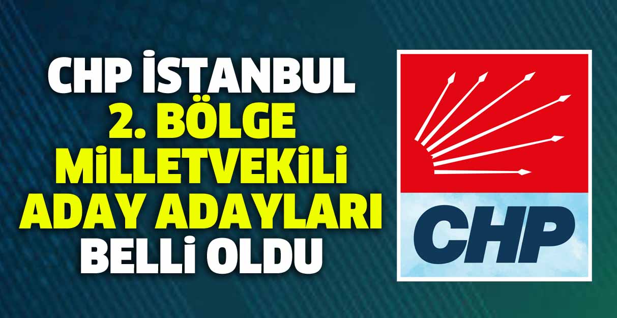 CHP İstanbul 2. bölge milletvekili aday adayları belli oldu