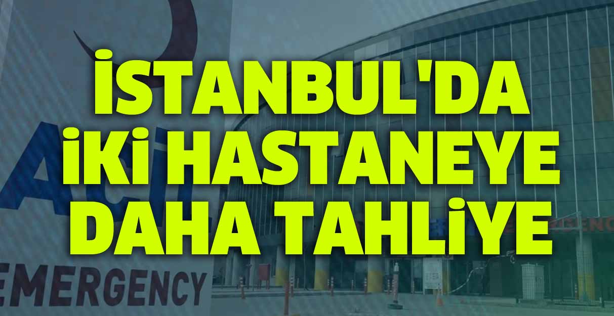 İstanbul’da iki hastaneye daha tahliye