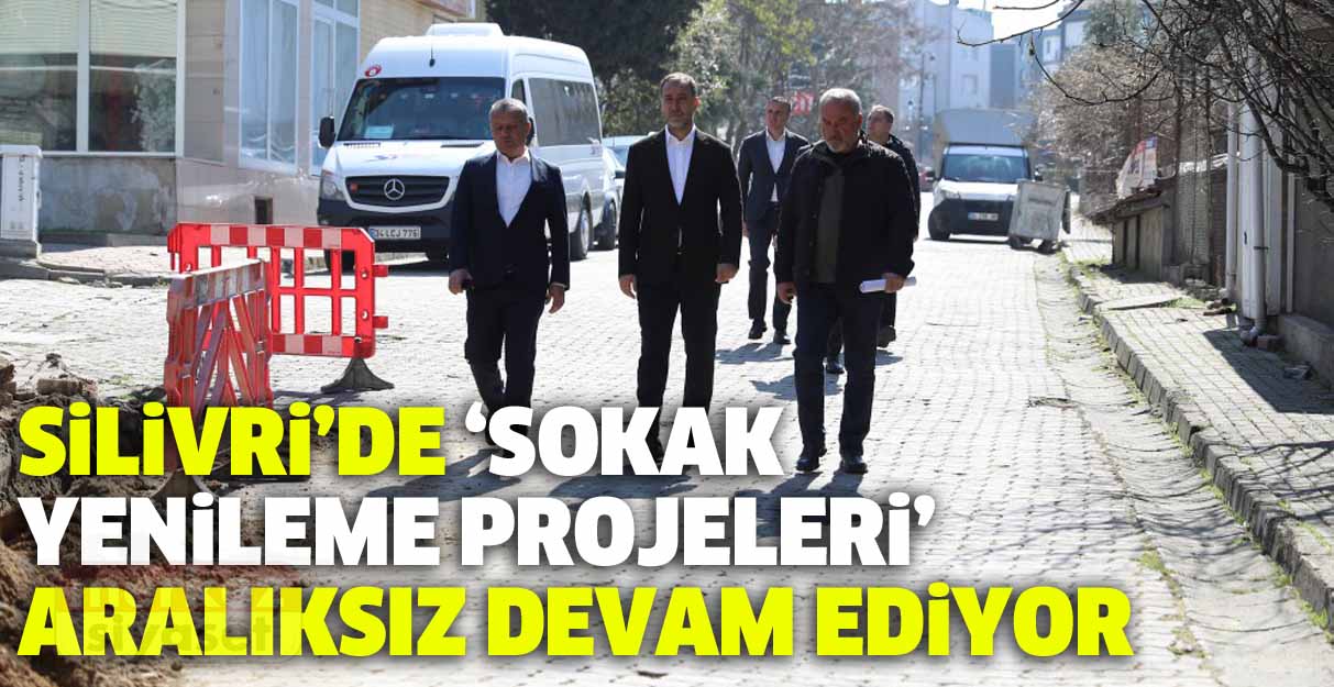 Silivri’de “Sokak Yenileme Projeleri” aralıksız devam ediyor