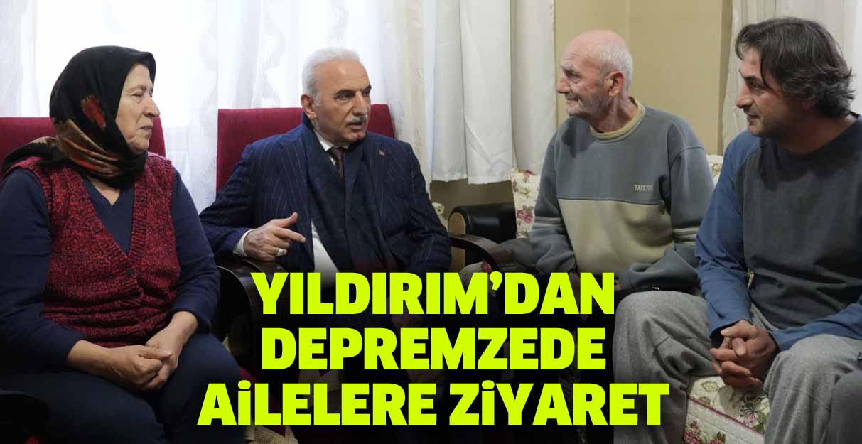 Yıldırım’dan depremzede ailelere ziyaret