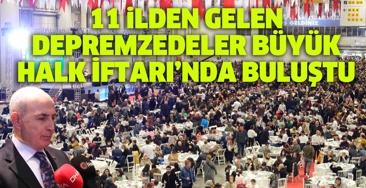 11 ilden gelen depremzedeler Büyük Halk İftarı’nda buluştu