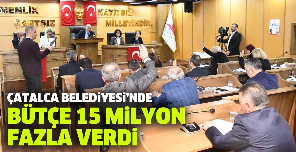 Çatalca Belediyesi bütçesi 15 milyon fazla verdi