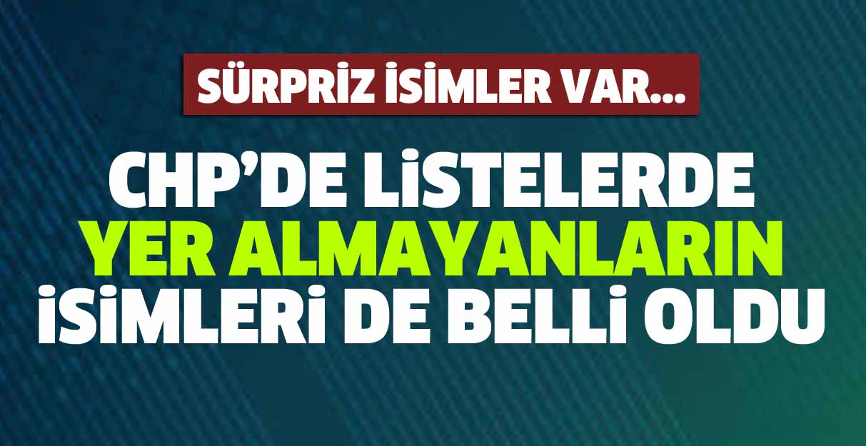 CHP’de listelerde yer almayanların isimleri de belli oldu