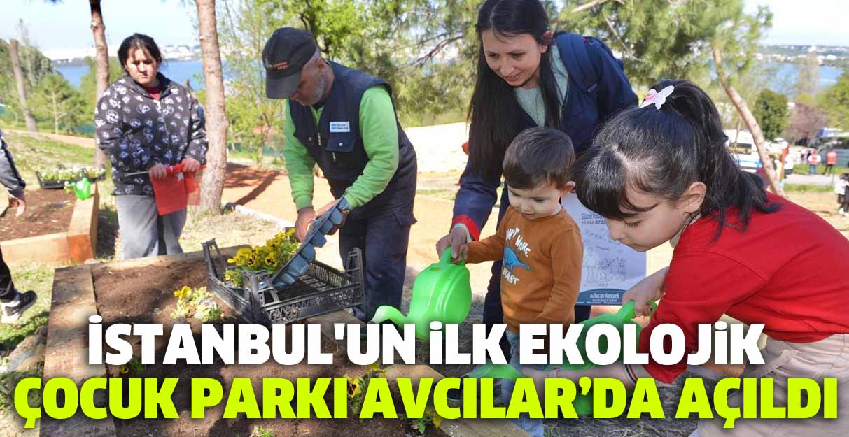 İstanbul’un ilk Ekolojik Çocuk Parkı Avcılar’da açıldı