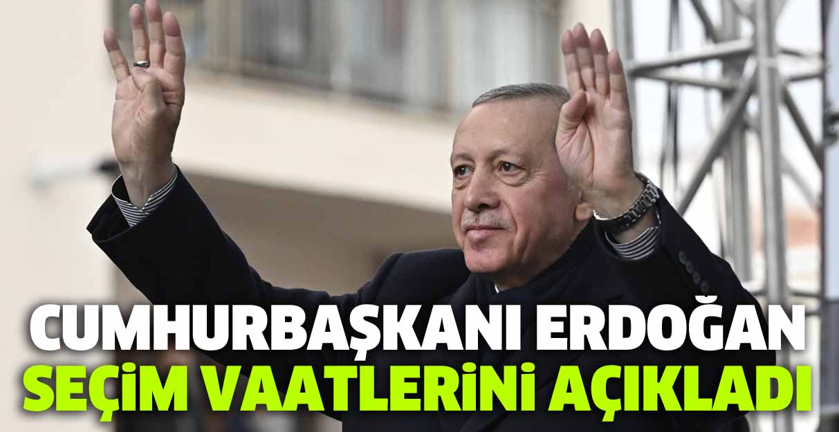 Cumhurbaşkanı Erdoğan seçim vaatlerini açıkladı