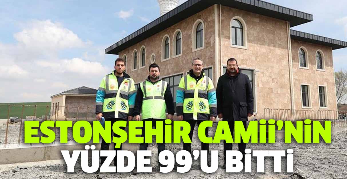 Estonşehir Camii’nin yüzde 99’u bitti