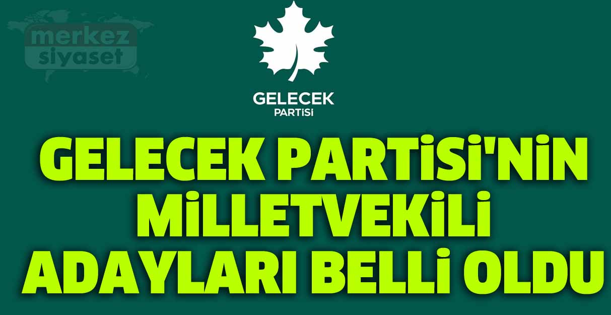 Gelecek Partisi’nin milletvekili adayları belli oldu