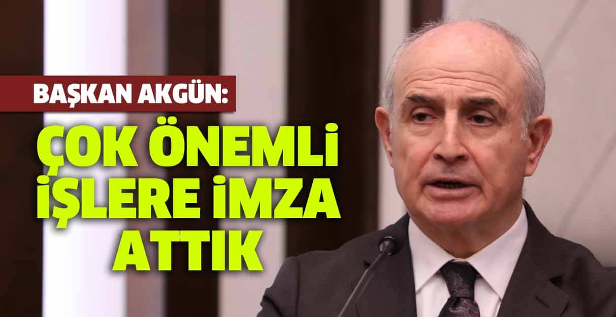 Akgün: Çok önemli işlere imza attık