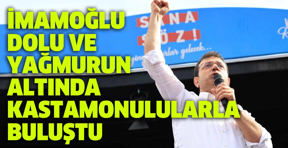 İmamoğlu dolu ve yağmurun altında Kastamonulularla buluştu