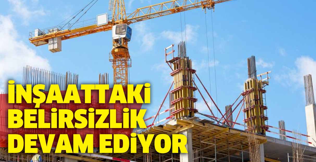 İnşaattaki belirsizlik devam ediyor