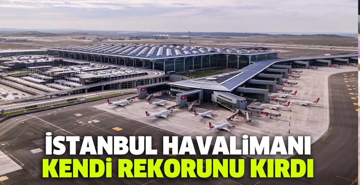 İstanbul Havalimanı kendi rekorunu kırdı