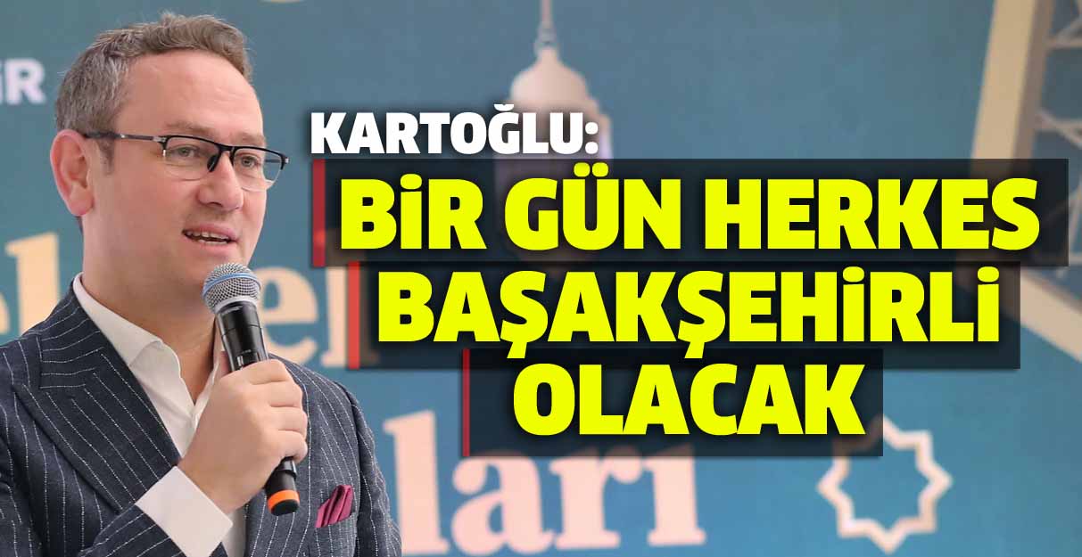 Kartoğlu: Bir gün herkes Başakşehirli olacak