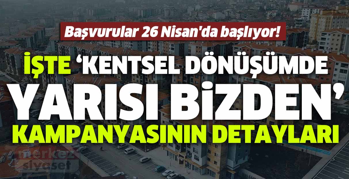 Başvurular 26 Nisan’da başlıyor! İşte “Kentsel Dönüşümde Yarısı Bizden” kampanyasının detayları