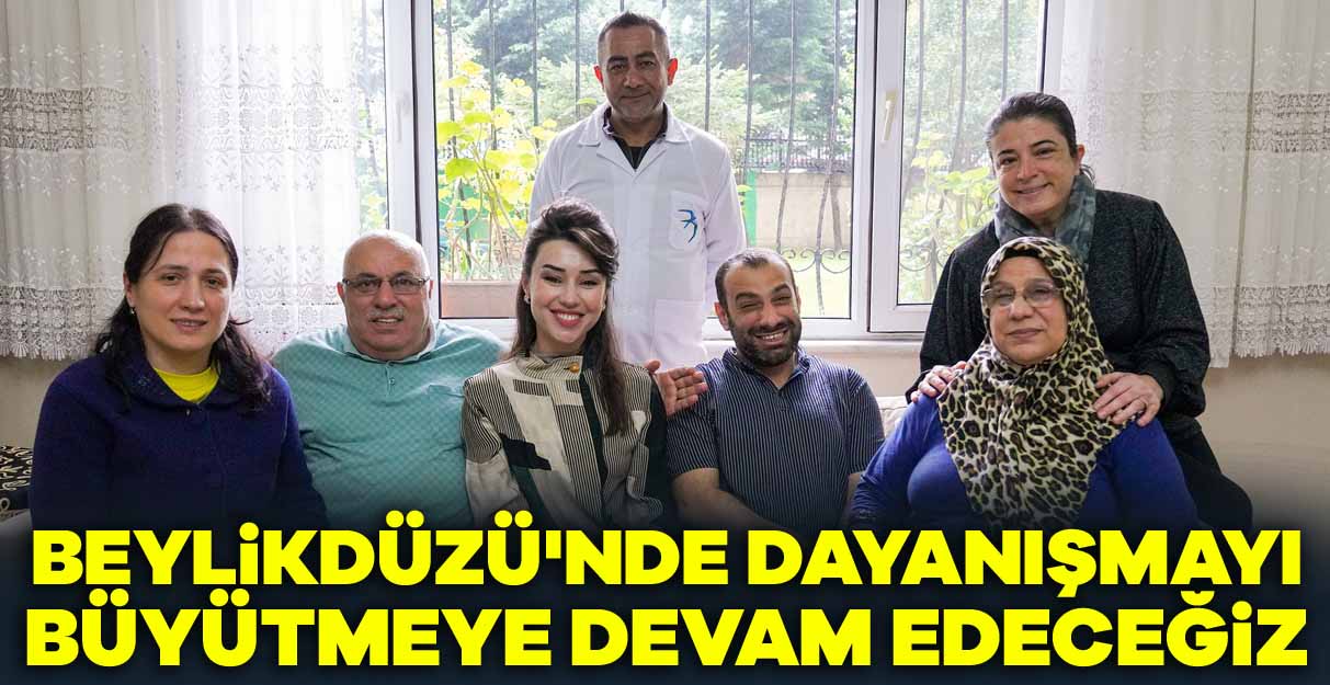 Beylikdüzü’nde dayanışmayı büyütmeye devam edeceğiz