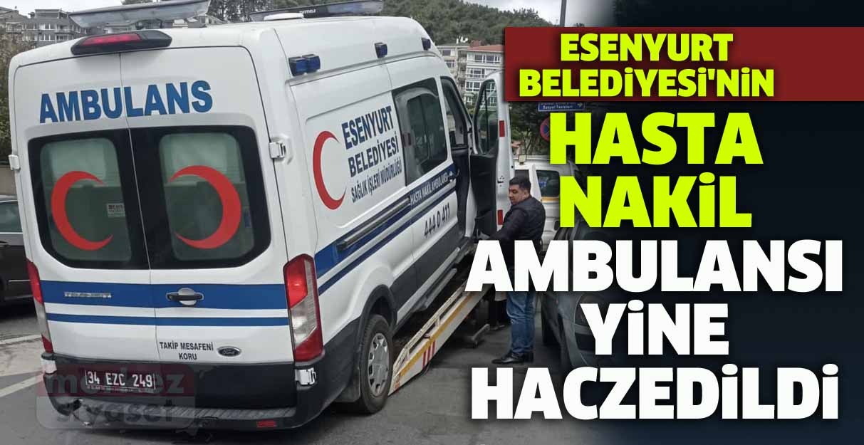 Esenyurt Belediyesi’nin Hasta Nakil Ambulansı yine haczedildi
