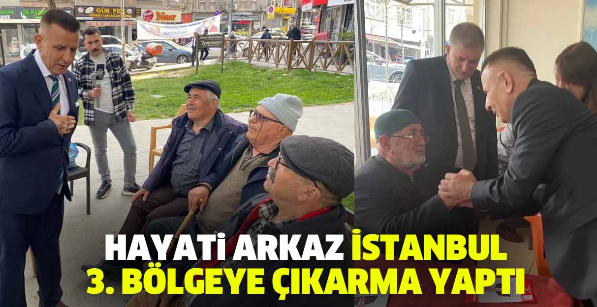 Hayati Arkaz İstanbul 3. Bölgeye çıkarma yaptı