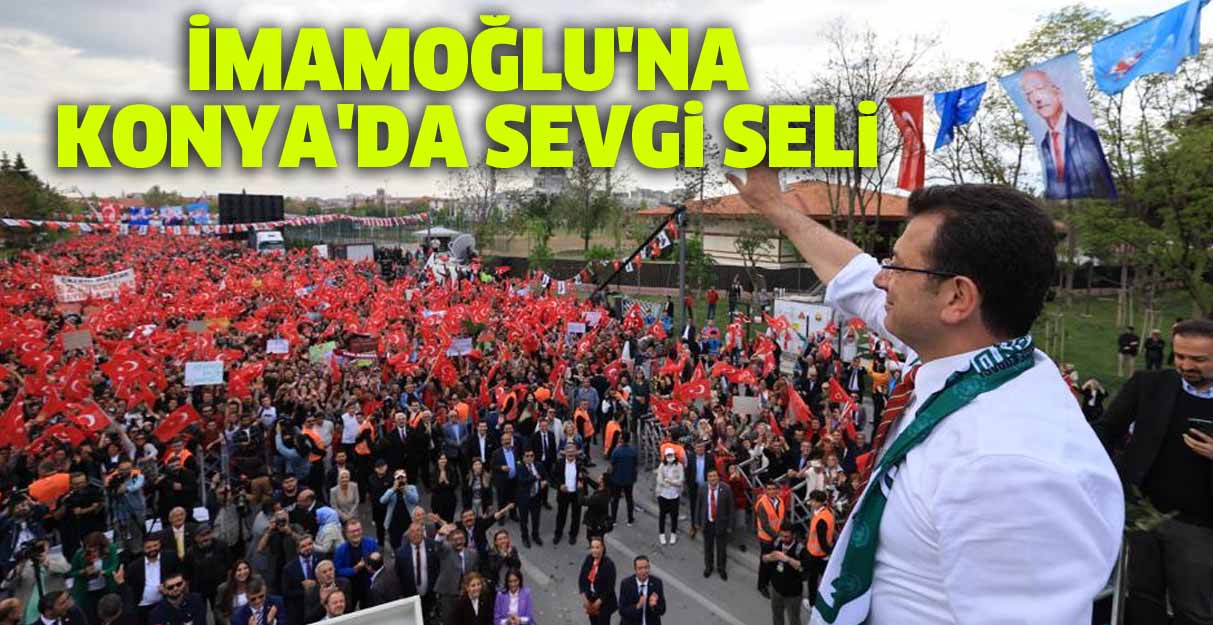 İmamoğlu’na Konya’da sevgi seli