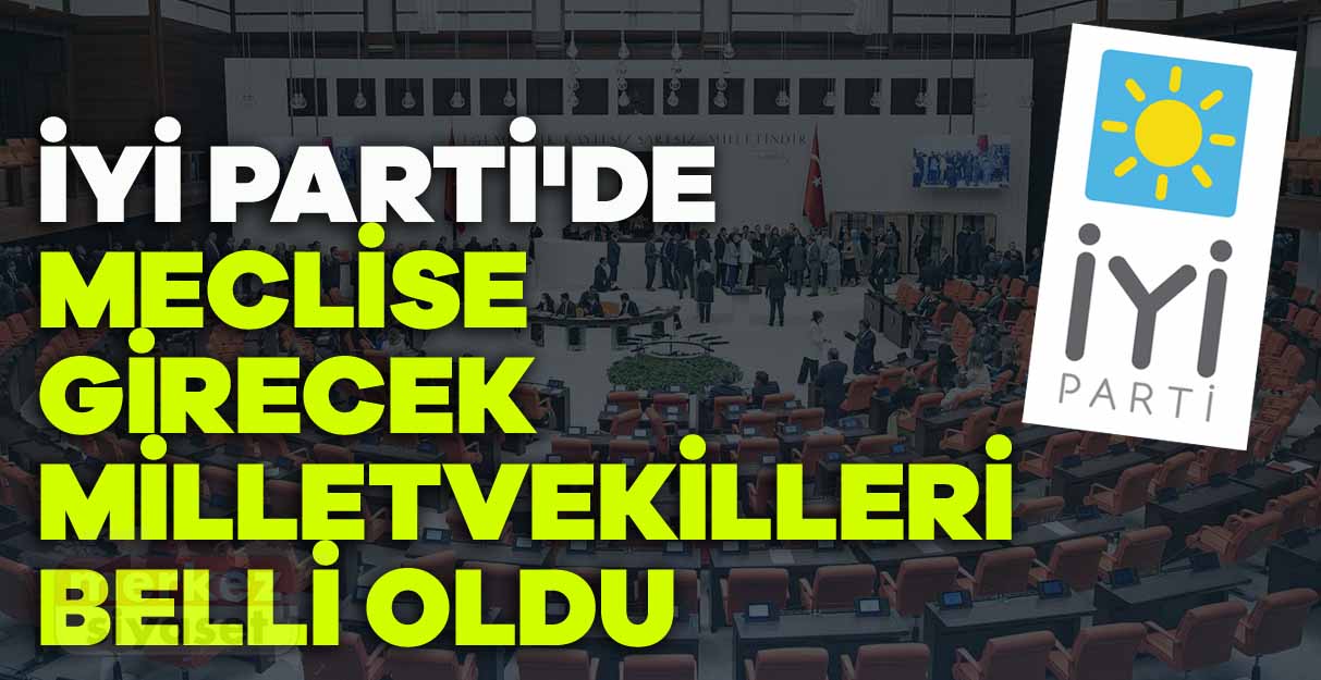 İyi Parti’de meclise girecek milletvekilleri belli oldu