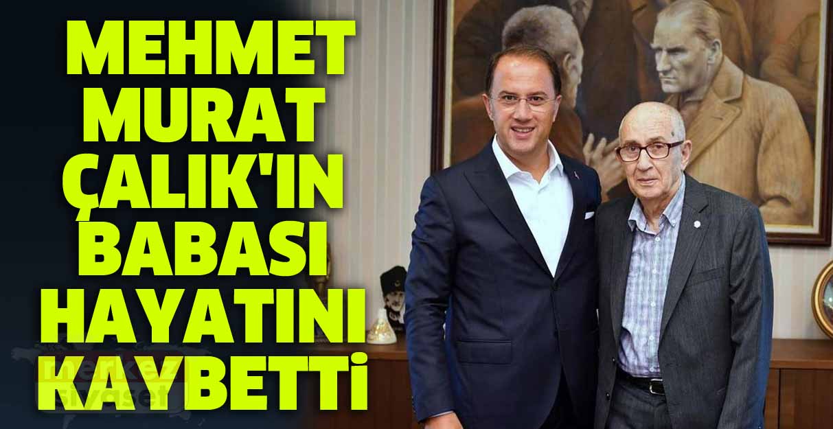 Beylikdüzü Belediye Başkanı Mehmet Murat Çalık’ın babası hayatını kaybetti