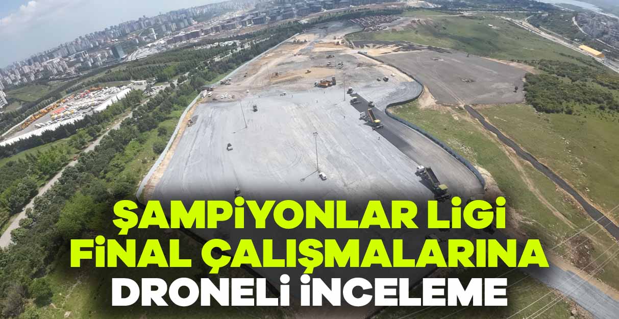 Şampiyonlar Ligi final çalışmalarına droneli inceleme