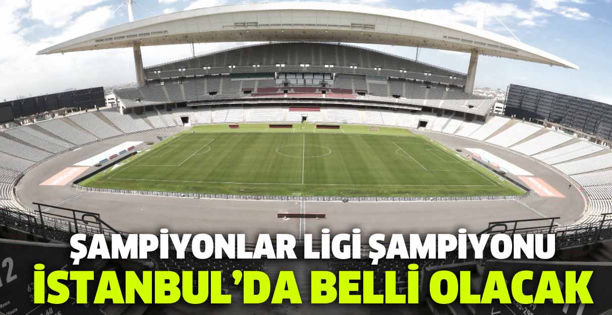 Şampiyonlar Ligi şampiyonu İstanbul’da belli olacak