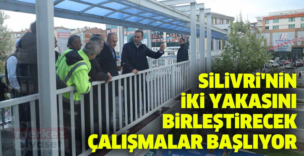 Silivri’nin iki yakasını birleştirecek çalışmalar başlıyor