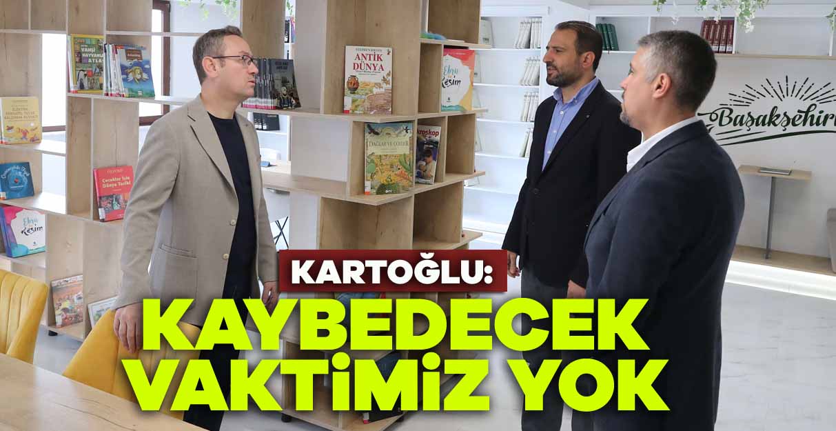 Kartoğlu: Kaybedecek vaktimiz yok