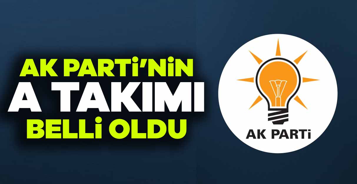 AK Parti’nin A Takımı belli oldu