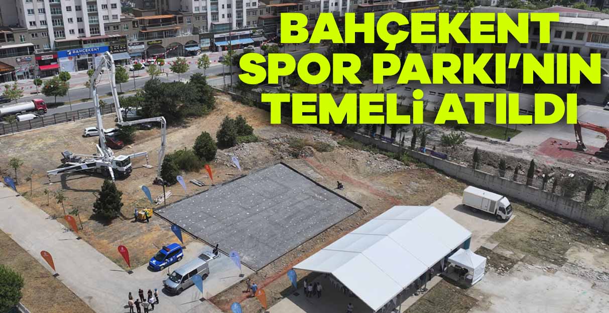 Bahçekent Spor Parkı’nın temeli atıldı