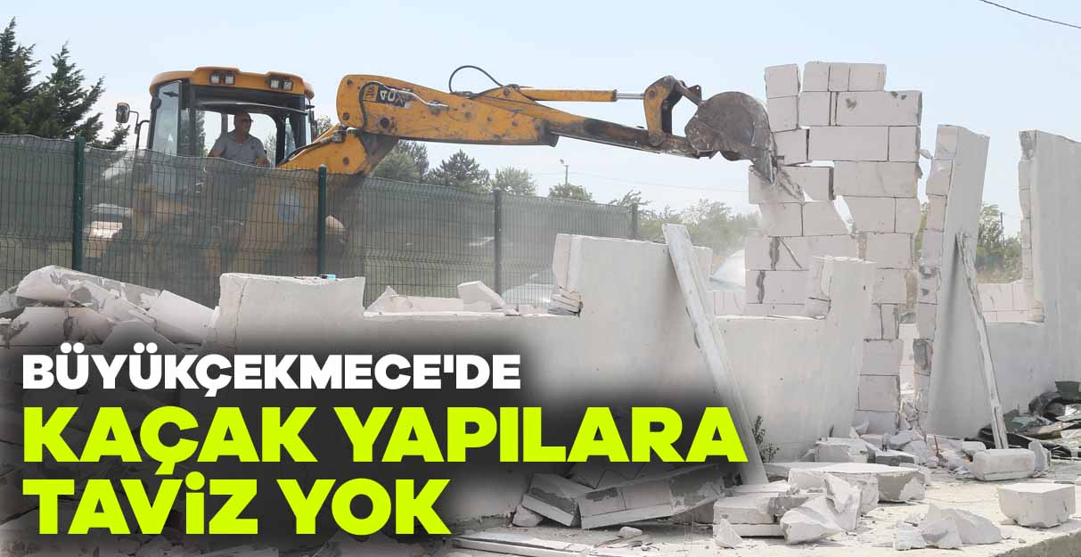 Büyükçekmece’de kaçak yapılara taviz yok