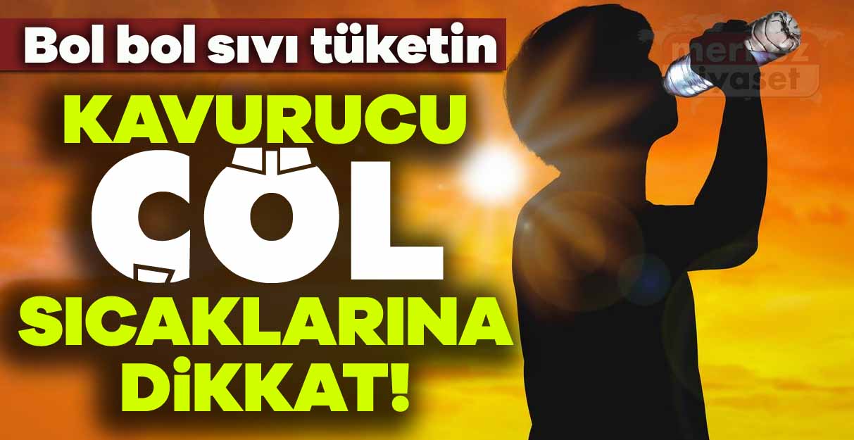 Kavurucu çöl sıcaklarına dikkat!