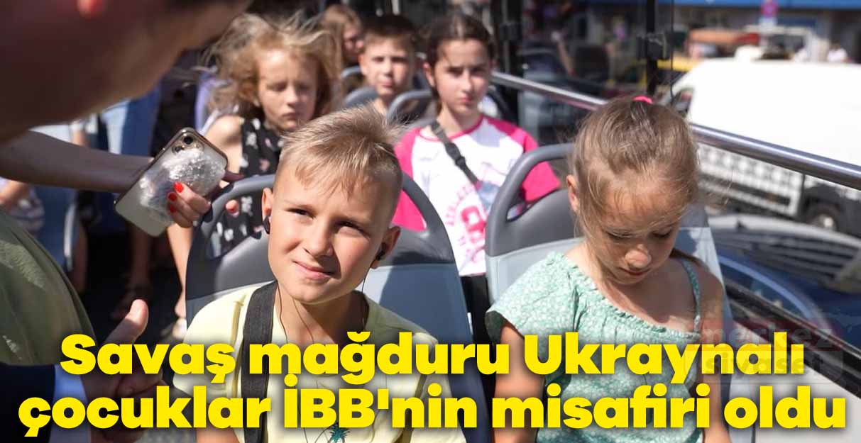 Savaş mağduru Ukraynalı çocuklar İBB’nin misafiri oldu