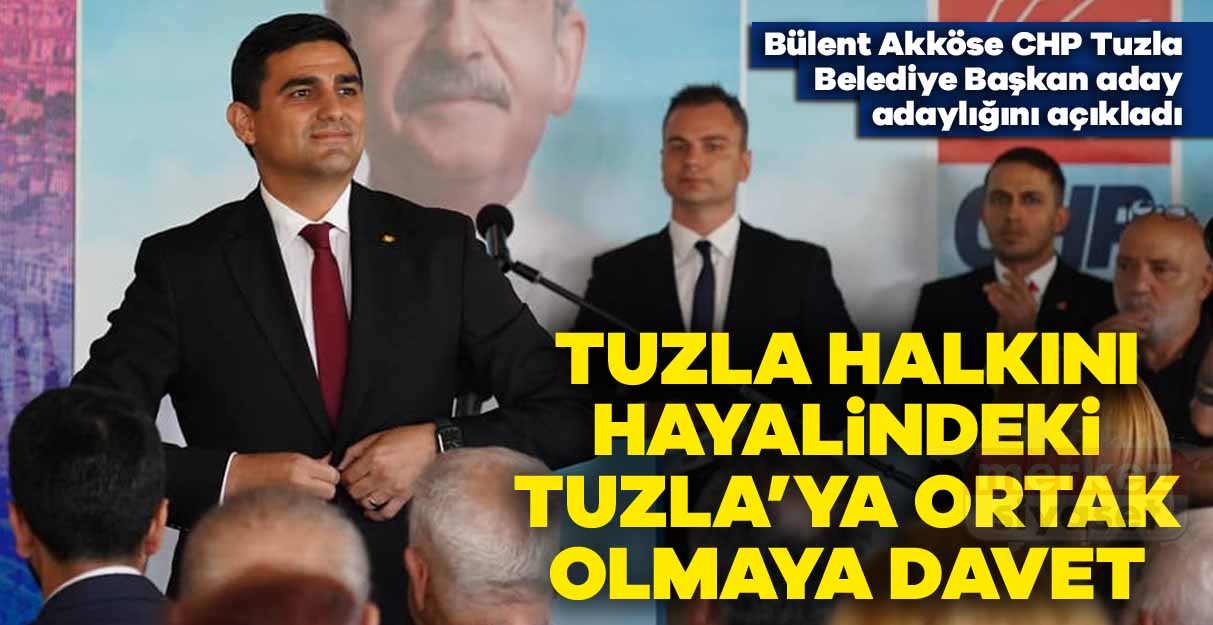 Bülent Akköse CHP Tuzla Belediye Başkan aday adaylığını açıkladı