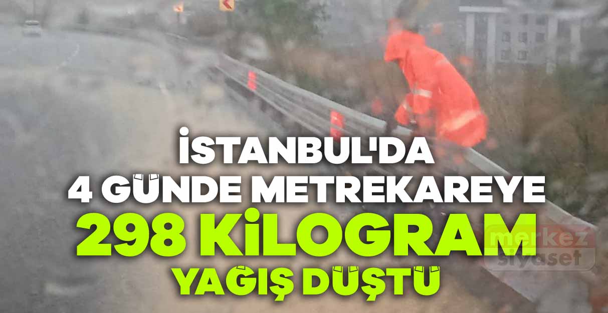 İstanbul’da 4 günde metrekareye 298 kilogram yağış düştü