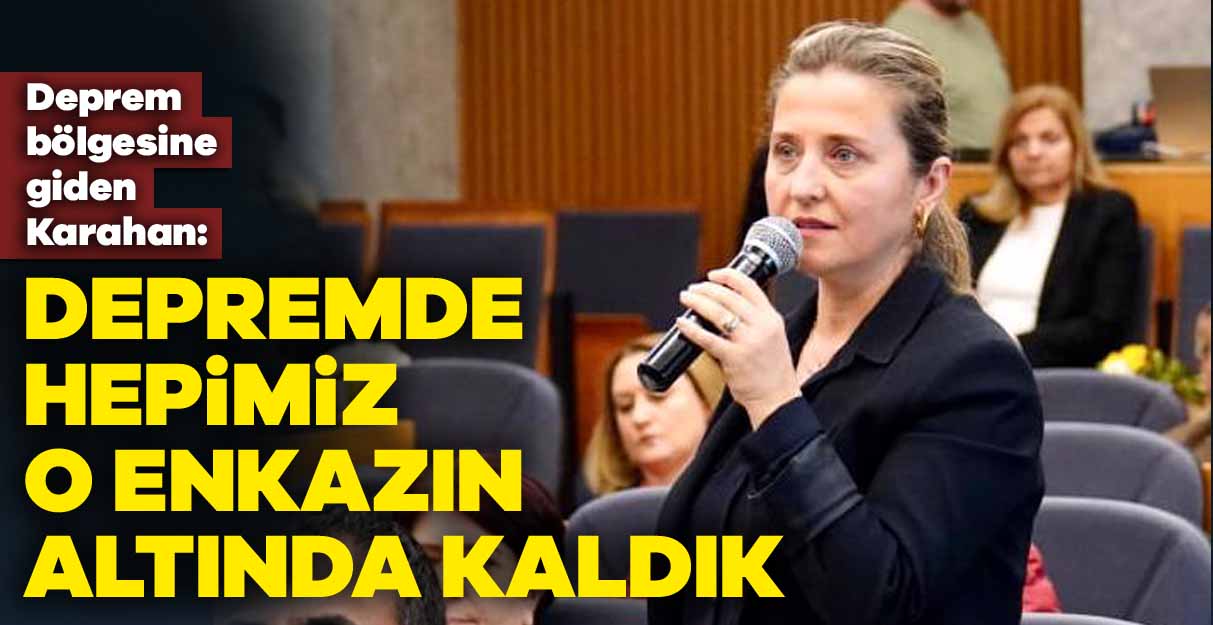 Figen Karahan: Depremde hepimiz o enkazın altında kaldık