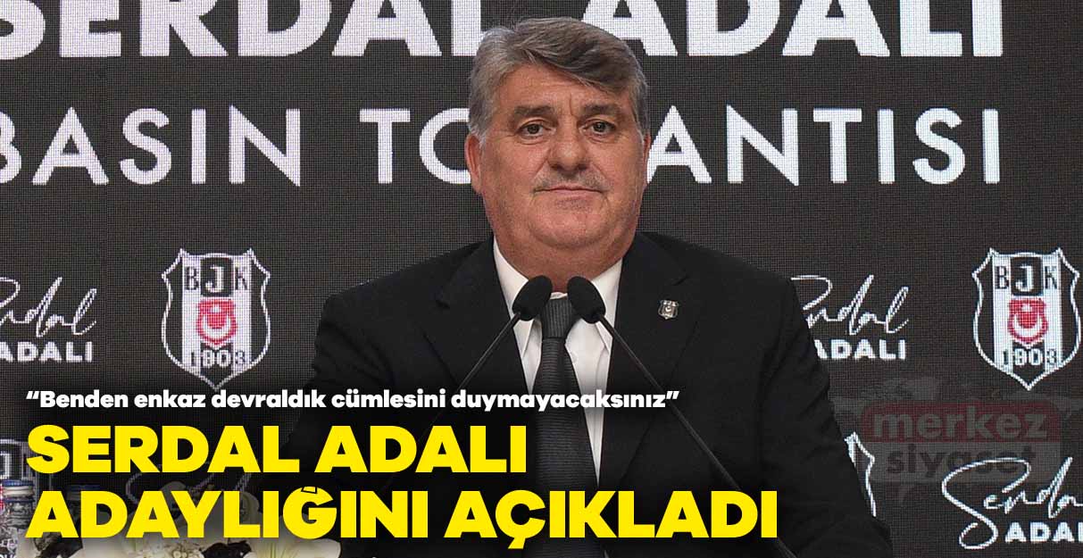 Serdal Adalı Beşiktaş başkanlığı için adaylığını açıkladı