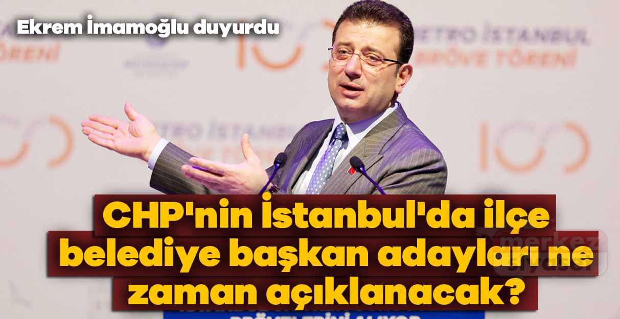 CHP’nin İstanbul’da ilçe belediye başkan adayları ne zaman açıklanacak? Ekrem İmamoğlu duyurdu