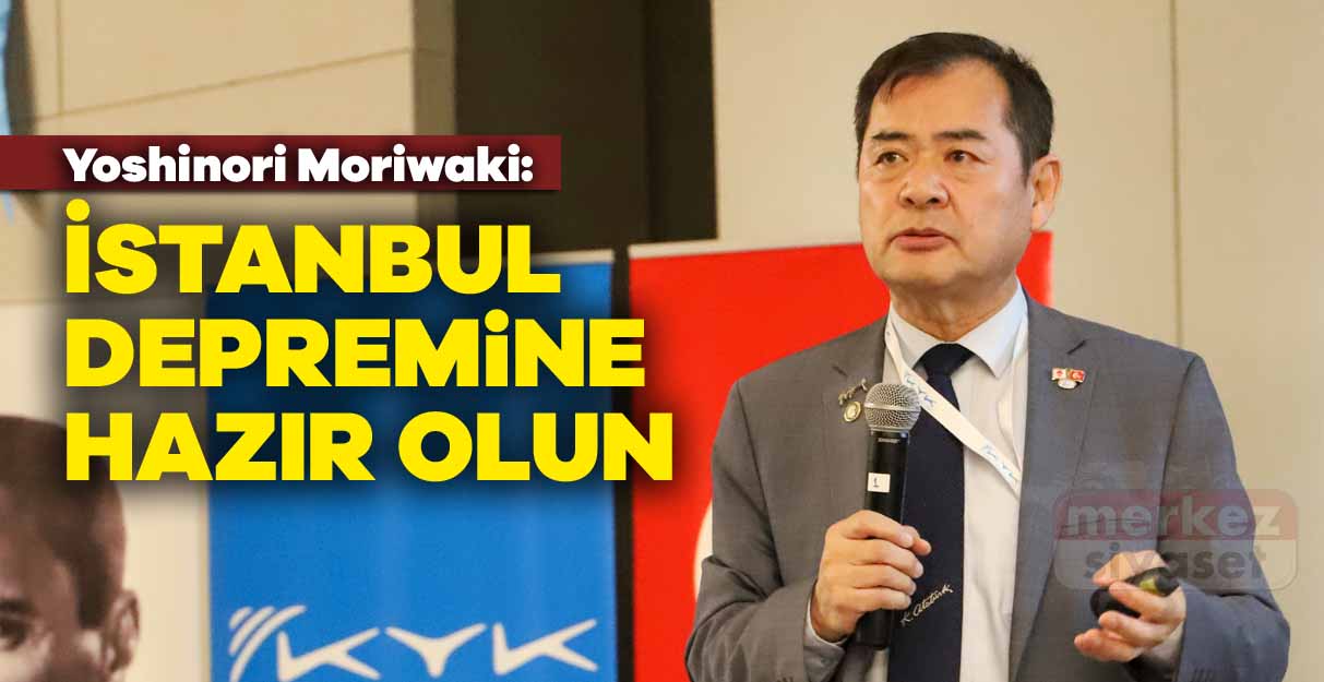 Yoshinori Moriwaki: İstanbul depremine hazır olun