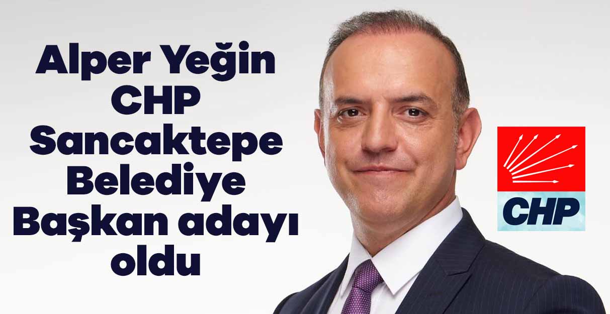 Alper Yeğin CHP Sancaktepe Belediye Başkan adayı oldu
