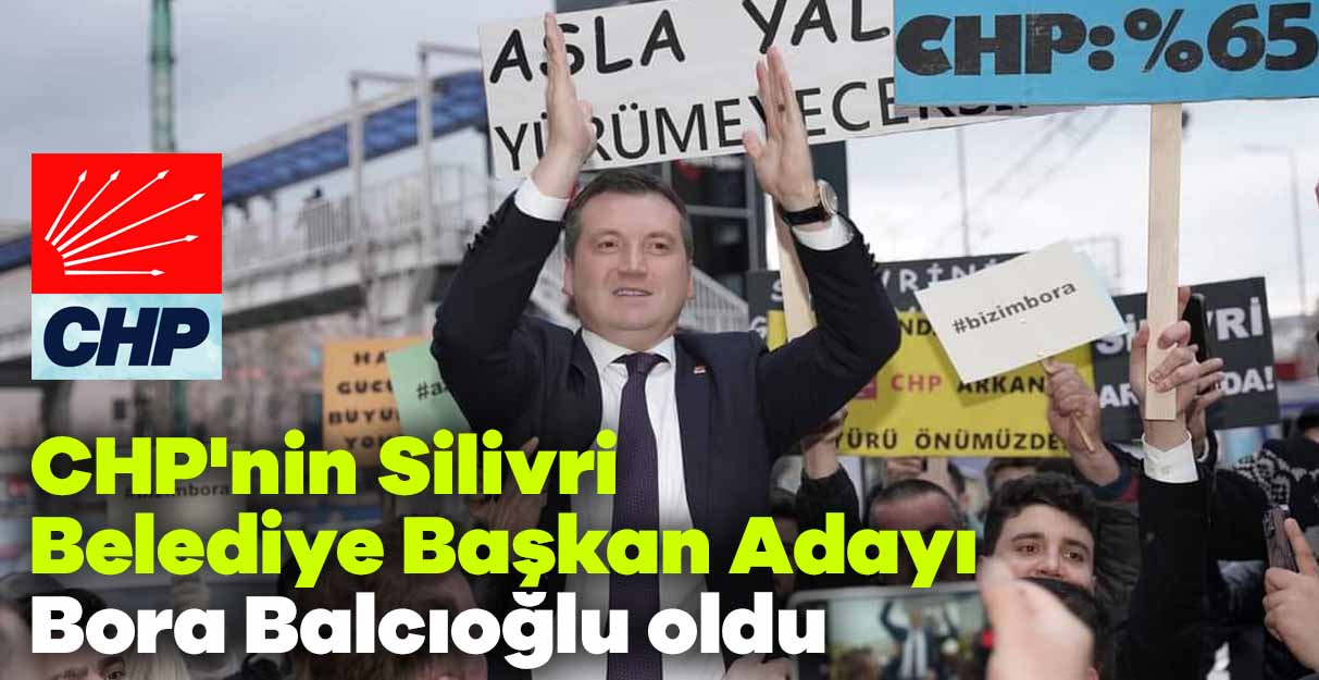 CHP’nin Silivri Belediye Başkan Adayı Bora Balcıoğlu oldu