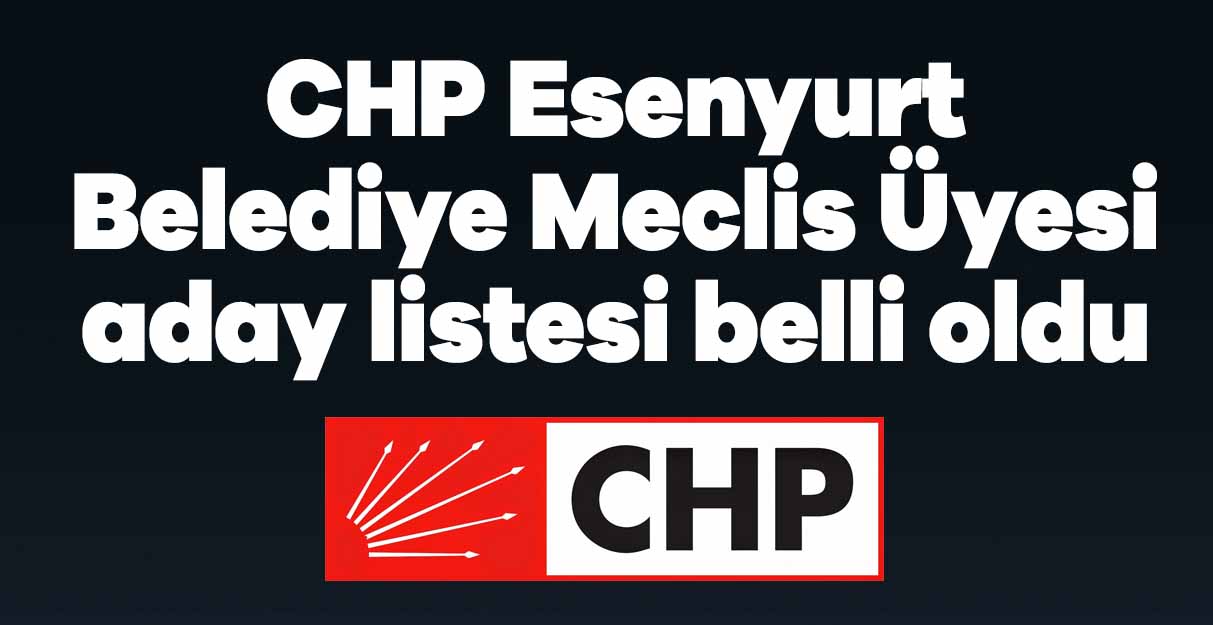 CHP Esenyurt Belediye Meclis Üyesi aday listesi belli oldu