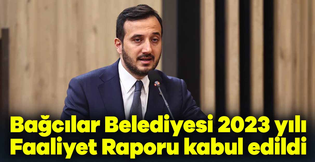 Bağcılar Belediyesi 2023 yılı Faaliyet Raporu kabul edildi