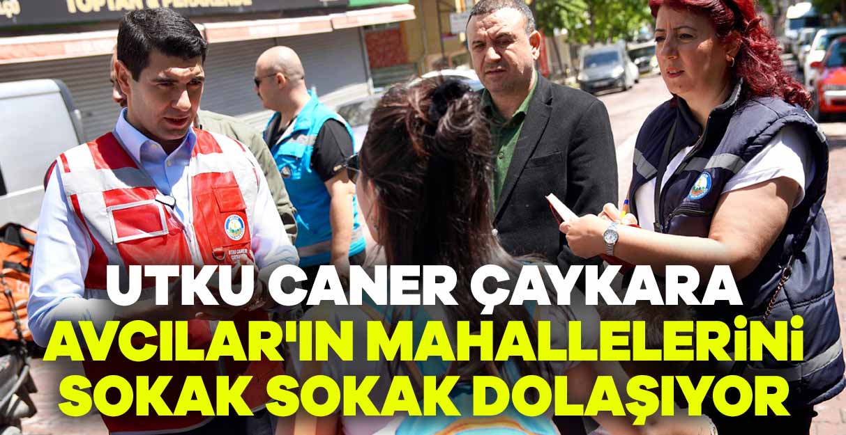 Utku Caner Çaykara Avcılar’ın mahallelerini sokak sokak dolaşıyor