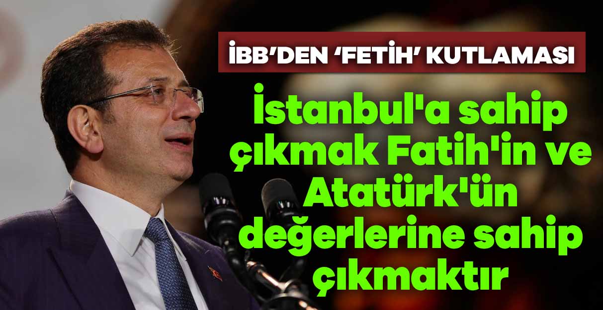 İmamoğlu: İstanbul’a sahip çıkmak Fatih’in ve Atatürk’ün değerlerine sahip çıkmaktır