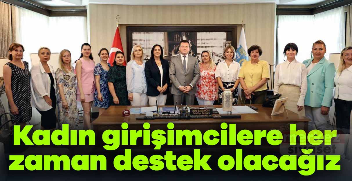 Balcıoğlu: Kadın girişimcilere her zaman destek olacağız