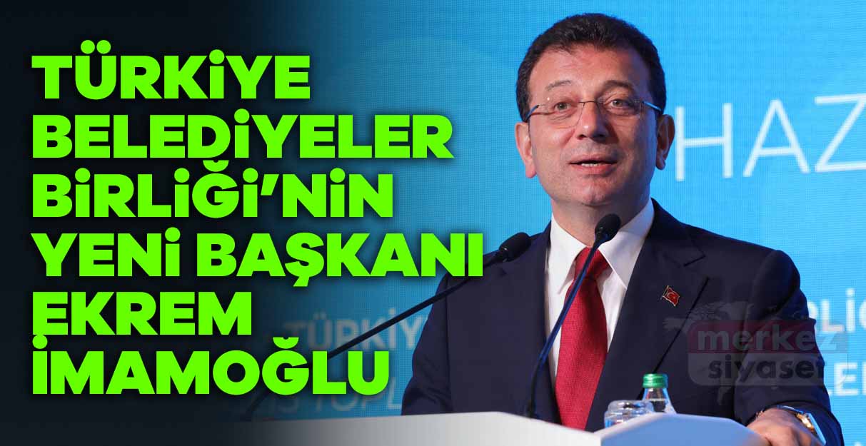 Türkiye Belediyeler Birliği’nin yeni Başkanı Ekrem İmamoğlu oldu