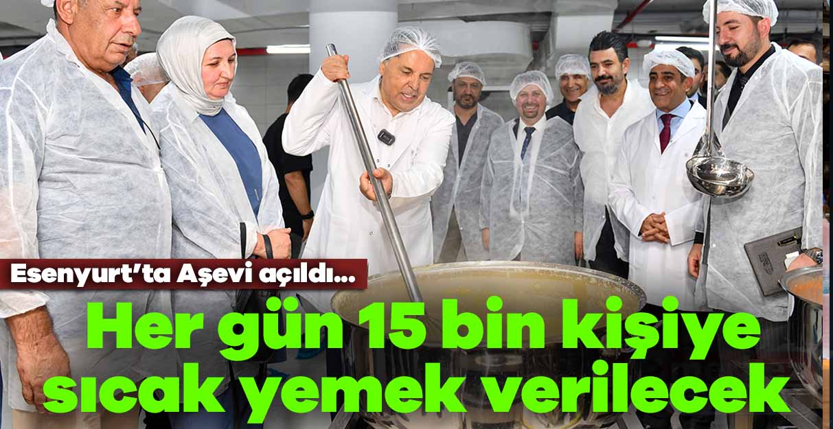 Esenyurt’ta Aşevi açıldı… Her gün 15 bin kişiye sıcak yemek verilecek